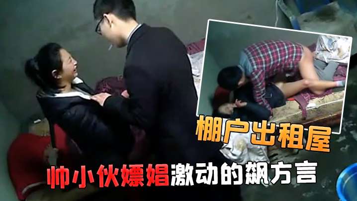 棚户出租屋小姐看到帅小伙嫖娼激动的飙方言