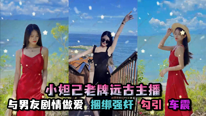 孑孓大小姐_小妲己老牌远古主播超级巨乳大奶骚母狗自慰喷水与男友剧情做爱捆绑勾引车震